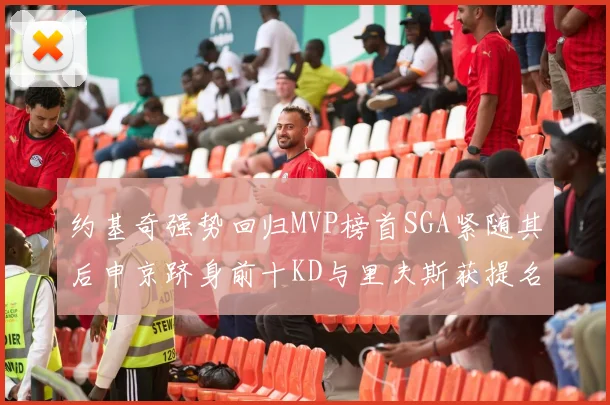 约基奇强势回归MVP榜首SGA紧随其后申京跻身前十KD与里夫斯获提名