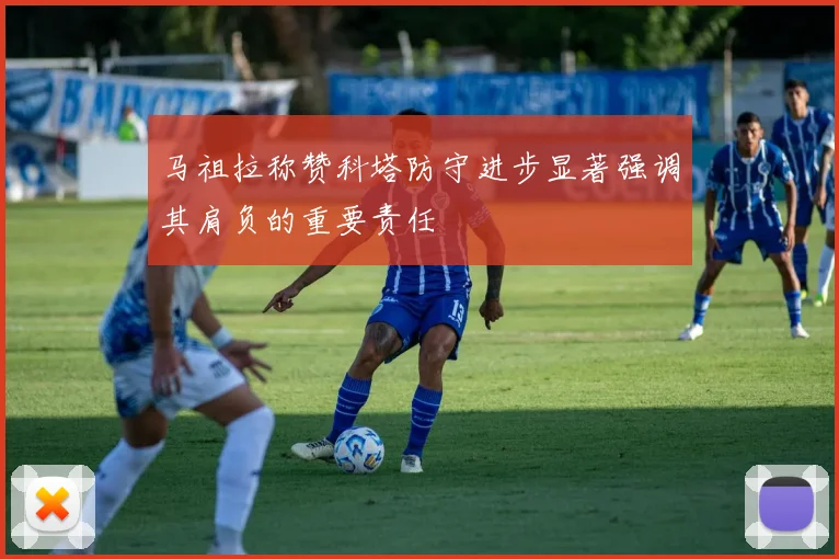 马祖拉称赞科塔防守进步显著强调其肩负的重要责任