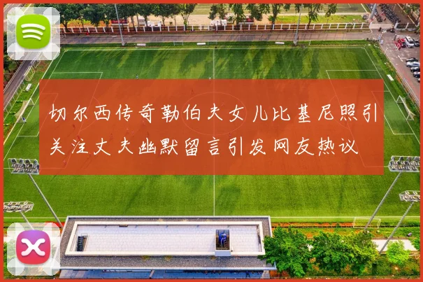 切尔西传奇勒伯夫女儿比基尼照引关注丈夫幽默留言引发网友热议
