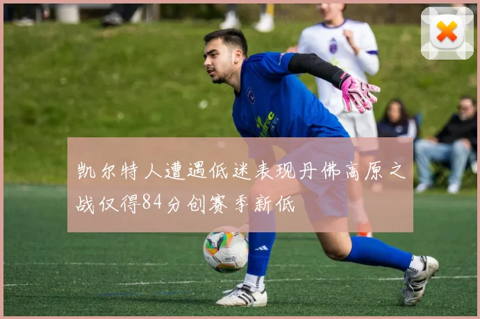 凯尔特人遭遇低迷表现丹佛高原之战仅得84分创赛季新低