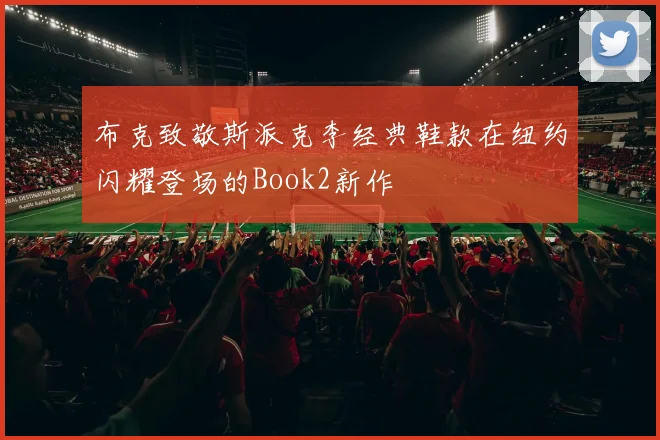 布克致敬斯派克李经典鞋款在纽约闪耀登场的Book2新作