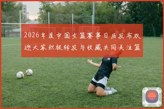 2026年度中国女篮赛事日历发布欢迎大家积极转发与收藏共同关注篮球盛事